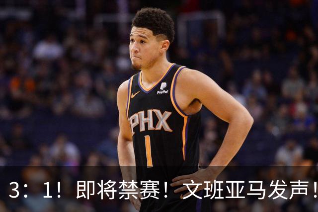3：1！即将禁赛！文班亚马发声！必须追责…
